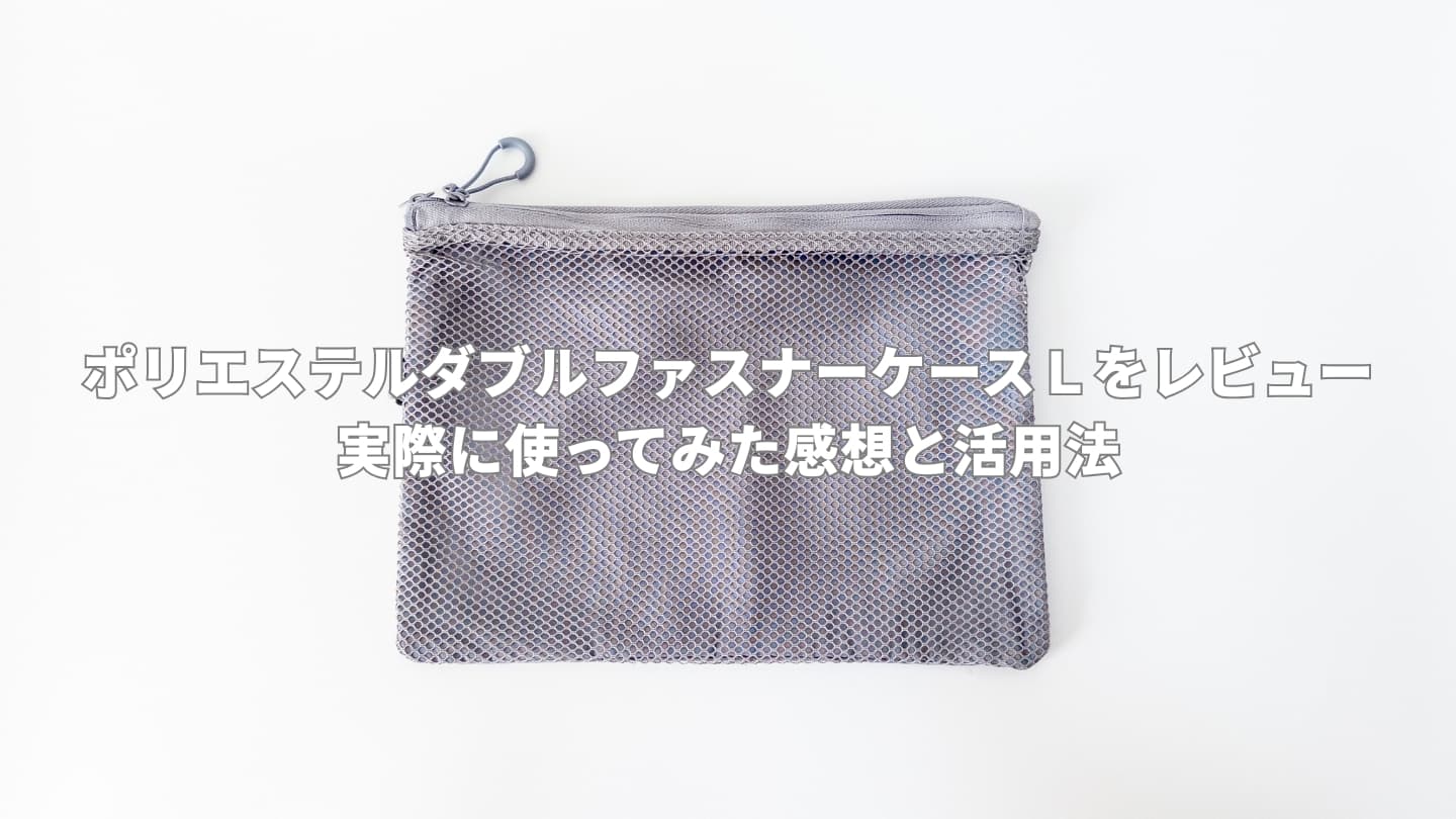 【無印良品】ポリエステルダブルファスナーケースＬをレビュー│実際に使ってみた感想と活用法