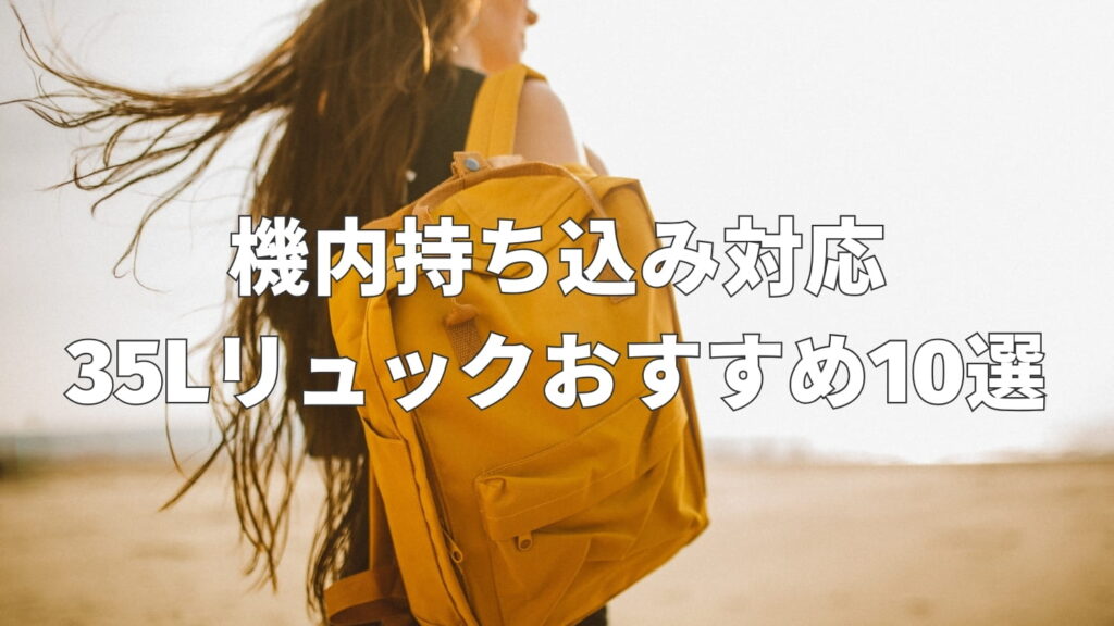 35Lリュックおすすめ10選｜旅行に最適な機内持ち込み対応モデルを厳選