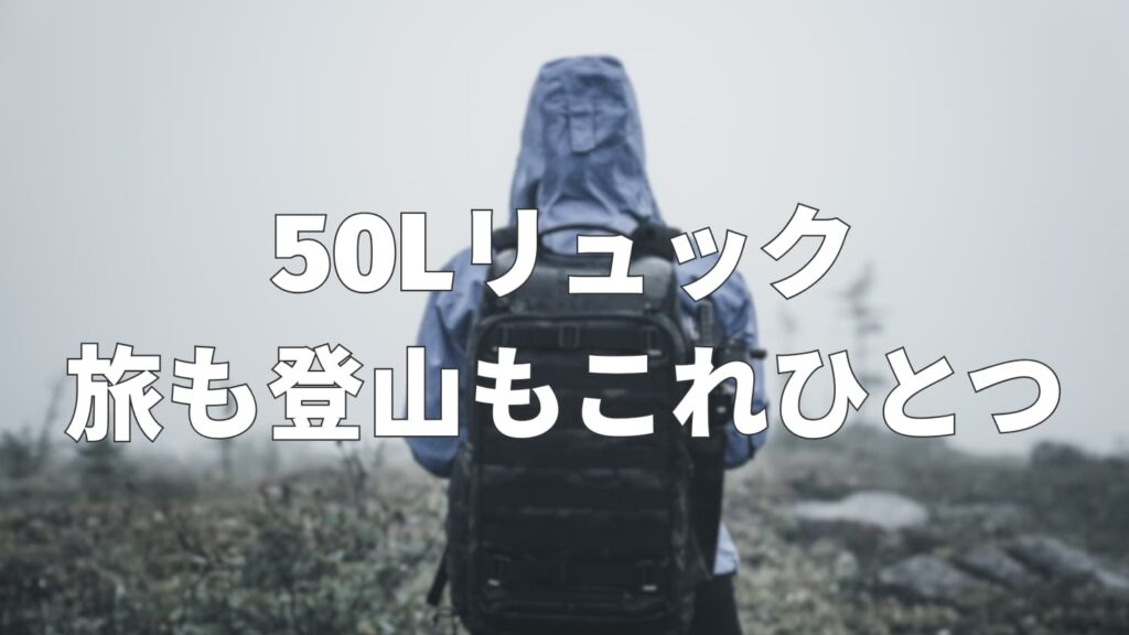 50Lリュックはどれくらいの大きさ？サイズ感と使い勝手を解説